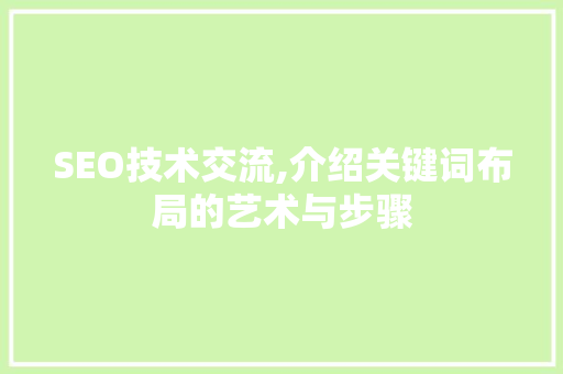 SEO技术交流,介绍关键词布局的艺术与步骤