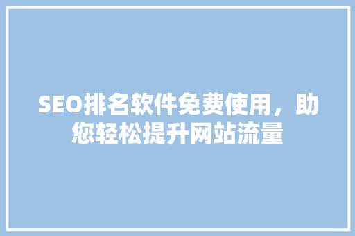 SEO排名软件免费使用，助您轻松提升网站流量