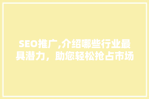 SEO推广,介绍哪些行业最具潜力，助您轻松抢占市场先机