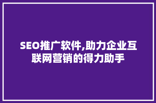 SEO推广软件,助力企业互联网营销的得力助手