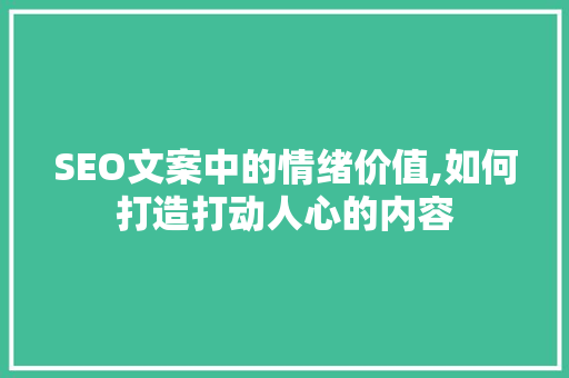 SEO文案中的情绪价值,如何打造打动人心的内容