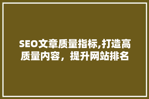 SEO文章质量指标,打造高质量内容，提升网站排名