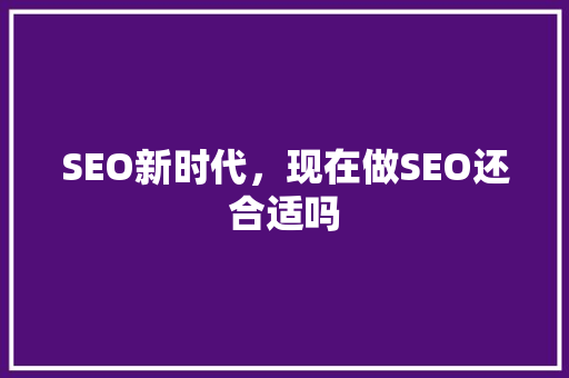 SEO新时代，现在做SEO还合适吗