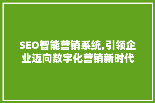 SEO智能营销系统,引领企业迈向数字化营销新时代