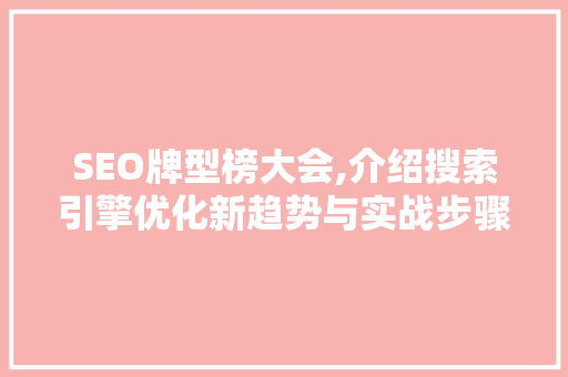 SEO牌型榜大会,介绍搜索引擎优化新趋势与实战步骤