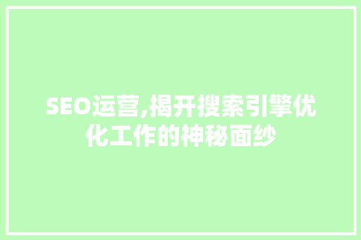 SEO运营,揭开搜索引擎优化工作的神秘面纱