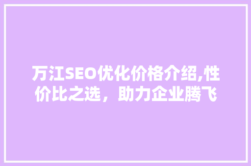 万江SEO优化价格介绍,性价比之选，助力企业腾飞