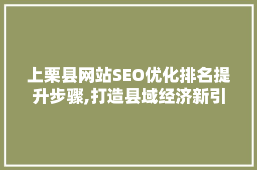 上栗县网站SEO优化排名提升步骤,打造县域经济新引擎