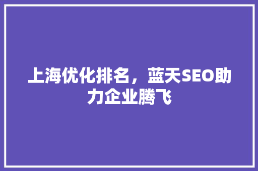 上海优化排名，蓝天SEO助力企业腾飞