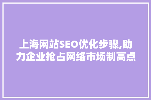 上海网站SEO优化步骤,助力企业抢占网络市场制高点