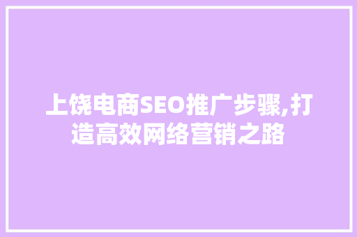 上饶电商SEO推广步骤,打造高效网络营销之路