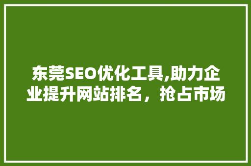 东莞SEO优化工具,助力企业提升网站排名，抢占市场先机