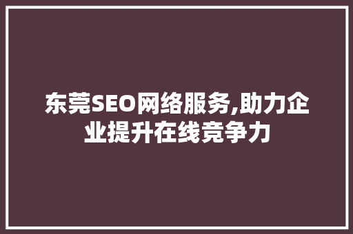 东莞SEO网络服务,助力企业提升在线竞争力