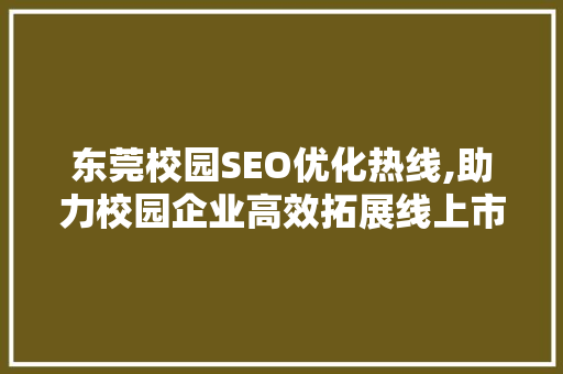 东莞校园SEO优化热线,助力校园企业高效拓展线上市场