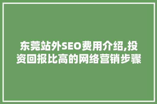 东莞站外SEO费用介绍,投资回报比高的网络营销步骤
