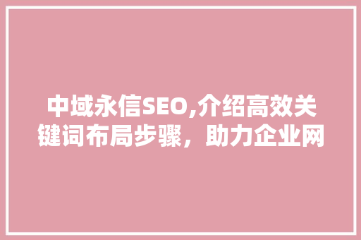 中域永信SEO,介绍高效关键词布局步骤，助力企业网络营销