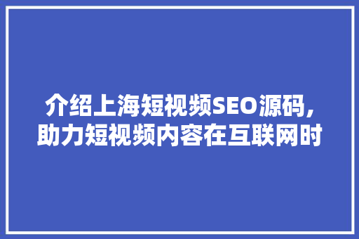介绍上海短视频SEO源码,助力短视频内容在互联网时代脱颖而出