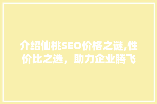 介绍仙桃SEO价格之谜,性价比之选，助力企业腾飞