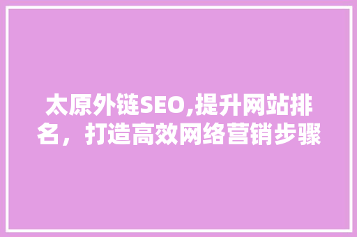 太原外链SEO,提升网站排名，打造高效网络营销步骤