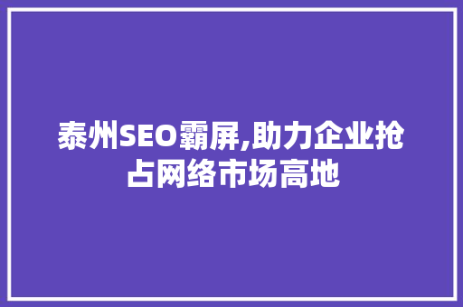 泰州SEO霸屏,助力企业抢占网络市场高地