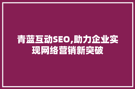 青蓝互动SEO,助力企业实现网络营销新突破
