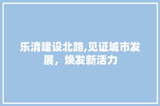 乐清建设北路,见证城市发展，焕发新活力