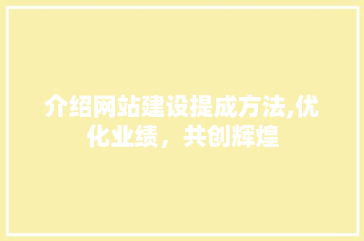 介绍网站建设提成方法,优化业绩，共创辉煌