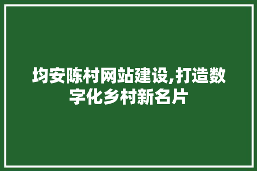 均安陈村网站建设,打造数字化乡村新名片