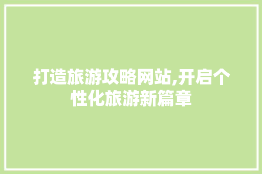 打造旅游攻略网站,开启个性化旅游新篇章