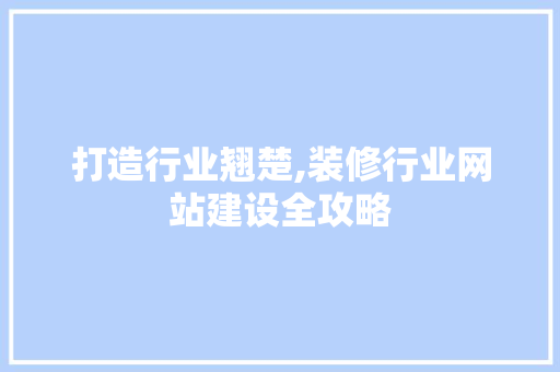 打造行业翘楚,装修行业网站建设全攻略