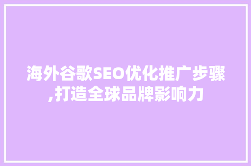 海外谷歌SEO优化推广步骤,打造全球品牌影响力
