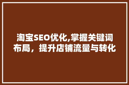 淘宝SEO优化,掌握关键词布局，提升店铺流量与转化率