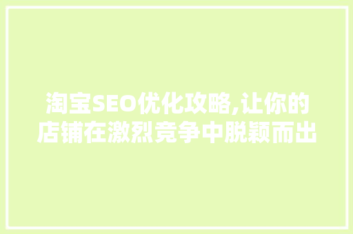 淘宝SEO优化攻略,让你的店铺在激烈竞争中脱颖而出