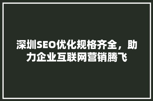 深圳SEO优化规格齐全，助力企业互联网营销腾飞