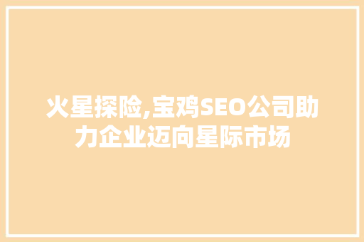 火星探险,宝鸡SEO公司助力企业迈向星际市场