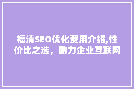 福清SEO优化费用介绍,性价比之选，助力企业互联网发展
