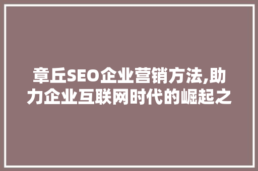 章丘SEO企业营销方法,助力企业互联网时代的崛起之路