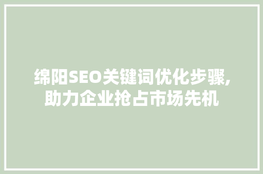 绵阳SEO关键词优化步骤,助力企业抢占市场先机