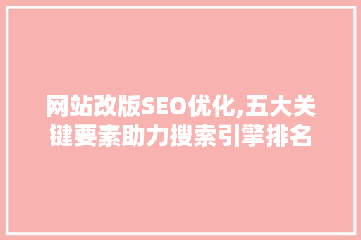 网站改版SEO优化,五大关键要素助力搜索引擎排名