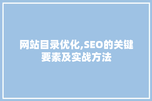 网站目录优化,SEO的关键要素及实战方法