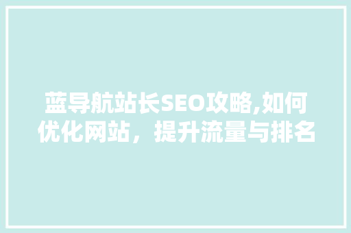 蓝导航站长SEO攻略,如何优化网站，提升流量与排名