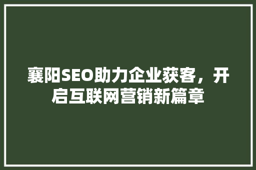 襄阳SEO助力企业获客，开启互联网营销新篇章