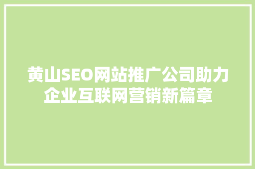 黄山SEO网站推广公司助力企业互联网营销新篇章