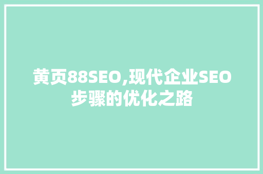 黄页88SEO,现代企业SEO步骤的优化之路