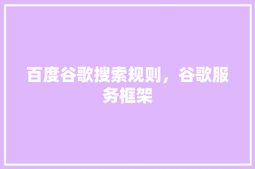 百度谷歌搜索规则，谷歌服务框架