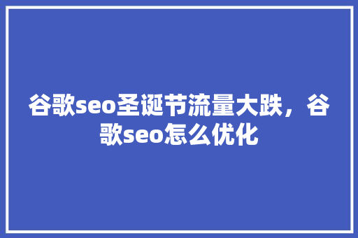 谷歌seo圣诞节流量大跌，谷歌seo怎么优化