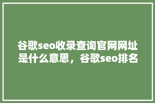 谷歌seo收录查询官网网址是什么意思，谷歌seo排名优化服务