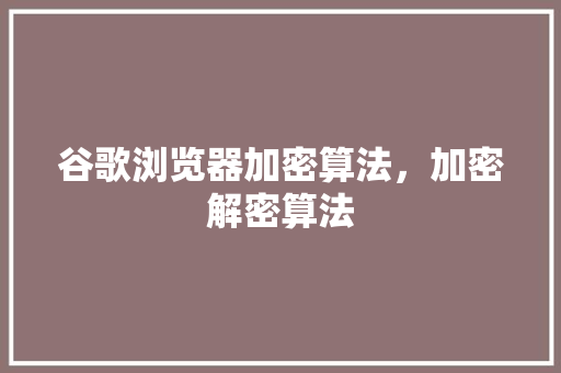 谷歌浏览器加密算法，加密解密算法