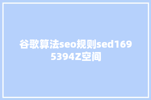 谷歌算法seo规则sed1695394Z空间