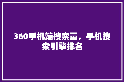360手机端搜索量，手机搜索引擎排名